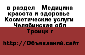  в раздел : Медицина, красота и здоровье » Косметические услуги . Челябинская обл.,Троицк г.